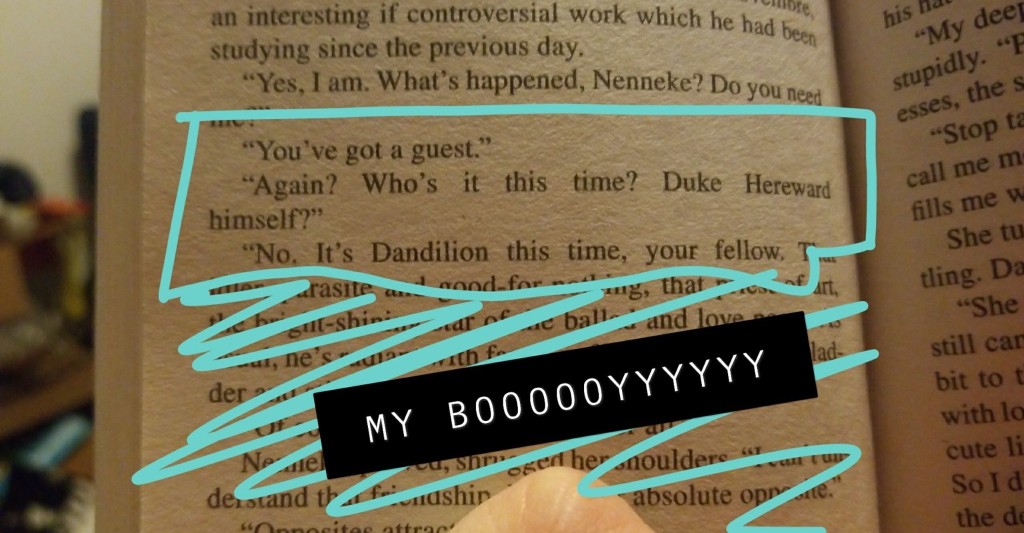 [Image ID: A snapchat of text, the highlighted section reads, "'You've got a guest.' 'Again? Who's it this time? Duke Hereward himself?' 'No it's Dandelion this time, your fellow...'" The snapchat caption reads "My boy" drawn out and in all caps. End ID]